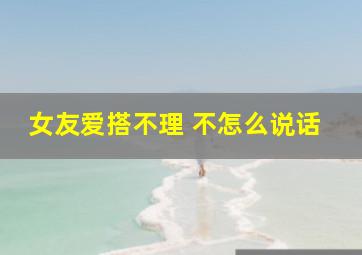 女友爱搭不理 不怎么说话